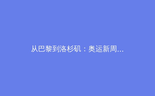 从巴黎到洛杉矶：奥运新周期下中国体育产业的战略转型与挑战