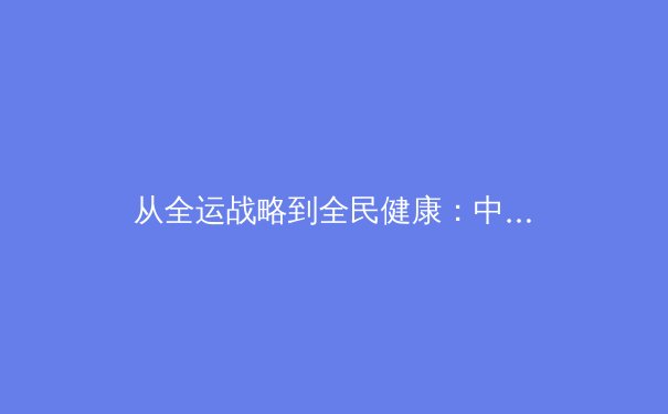 从全运战略到全民健康：中国体育产业的价值重构与未来走向 - 2