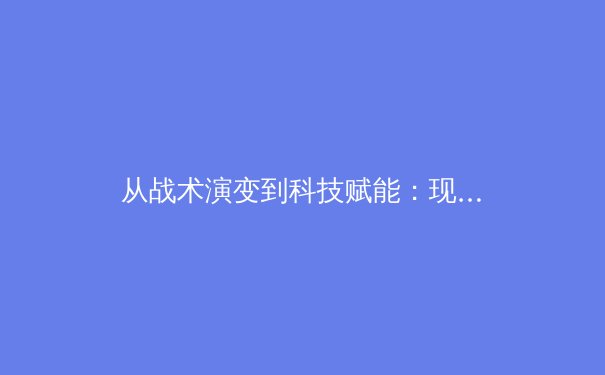 从战术演变到科技赋能：现代体育竞技的深度变革与未来趋势 - 4